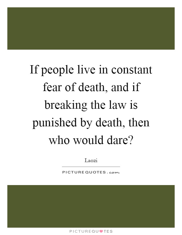 If people live in constant fear of death, and if breaking the law is punished by death, then who would dare? Picture Quote #1