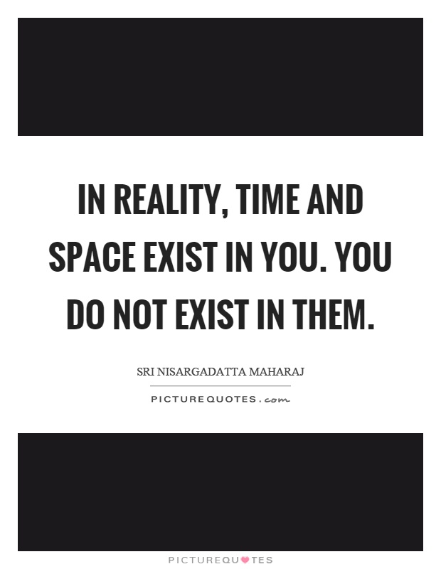 In reality, time and space exist in you. You do not exist in them Picture Quote #1