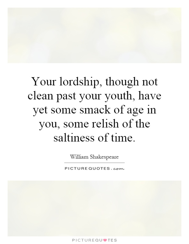 Your lordship, though not clean past your youth, have yet some smack of age in you, some relish of the saltiness of time Picture Quote #1