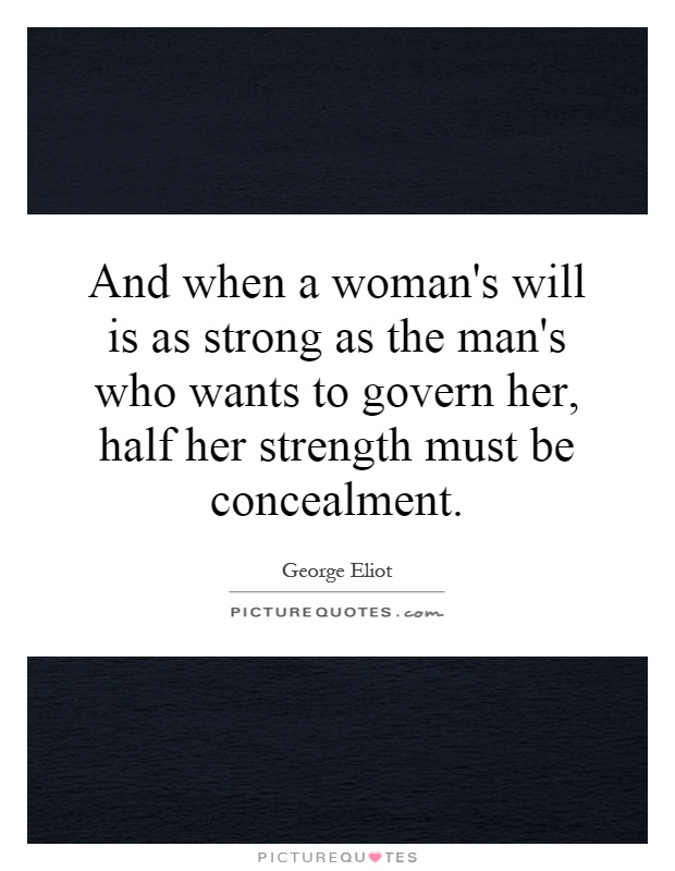 And when a woman's will is as strong as the man's who wants to govern her, half her strength must be concealment Picture Quote #1