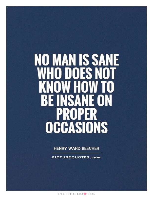No man is sane who does not know how to be insane on proper occasions Picture Quote #1