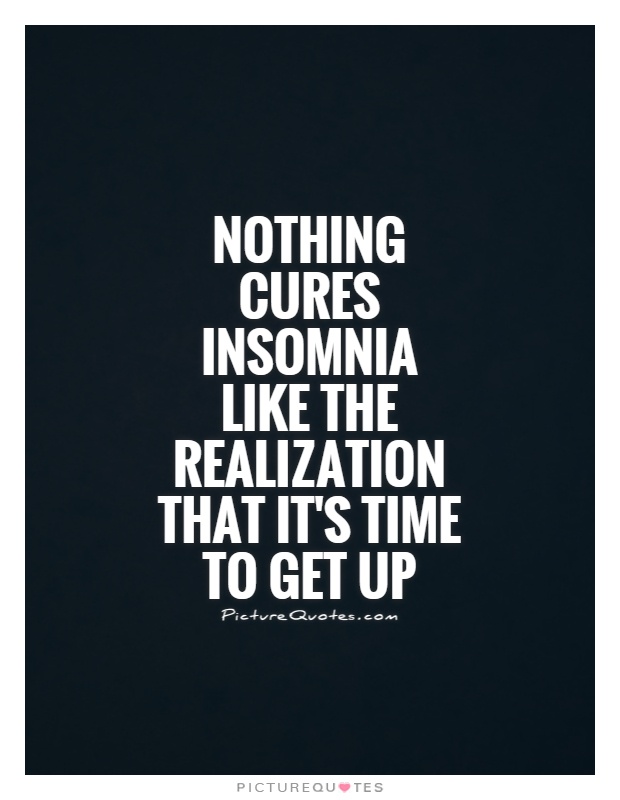 Nothing cures insomnia like the realization that it's time to get up Picture Quote #1