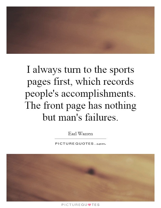 I always turn to the sports pages first, which records people's accomplishments. The front page has nothing but man's failures Picture Quote #1