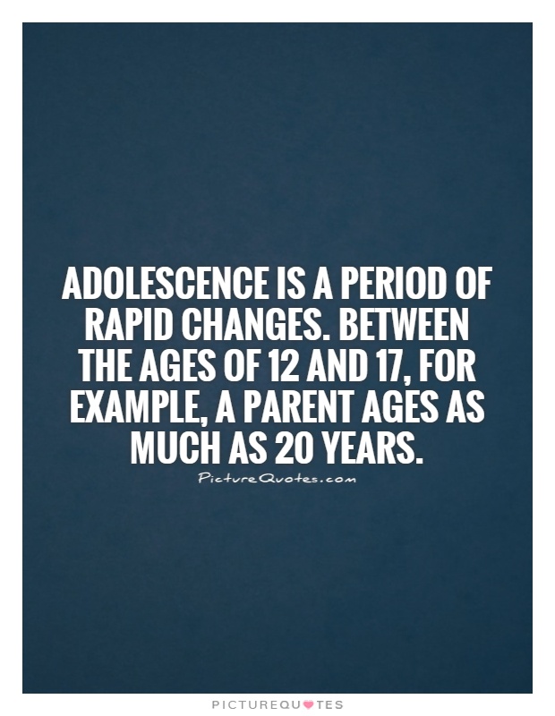 Adolescence is a period of rapid changes. Between the ages of 12 and 17, for example, a parent ages as much as 20 years Picture Quote #1