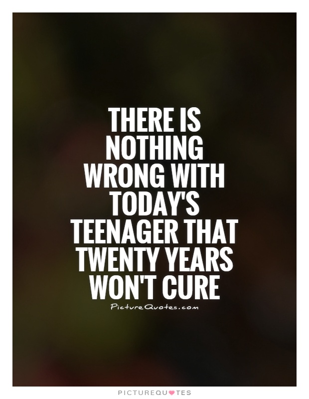 There is nothing wrong with today's teenager that twenty years won't cure Picture Quote #1