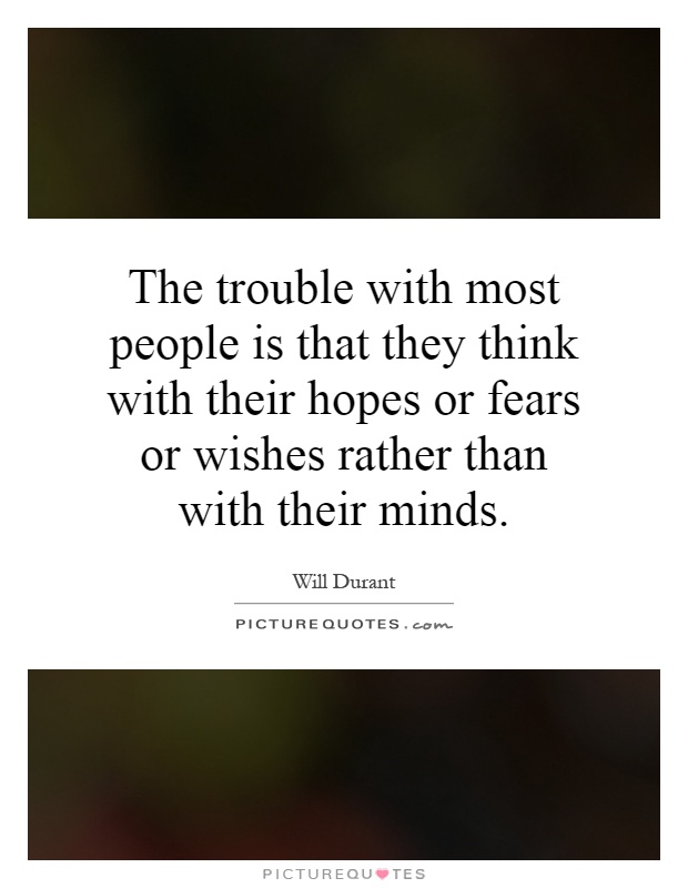 The trouble with most people is that they think with their hopes or fears or wishes rather than with their minds Picture Quote #1