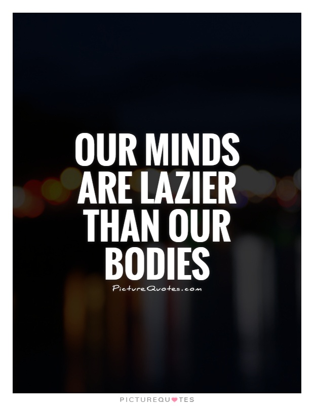 Our minds are lazier than our bodies Picture Quote #1