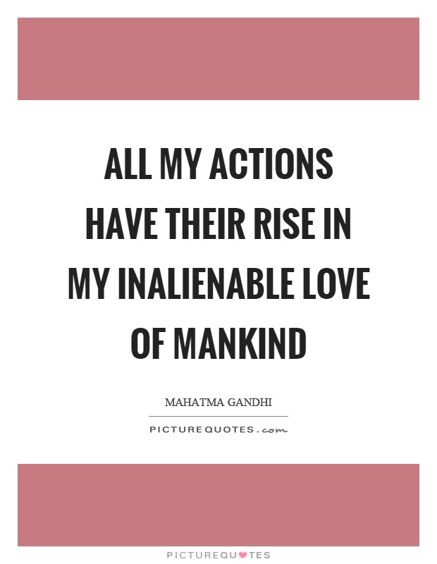All my actions have their rise in my inalienable love of mankind Picture Quote #1