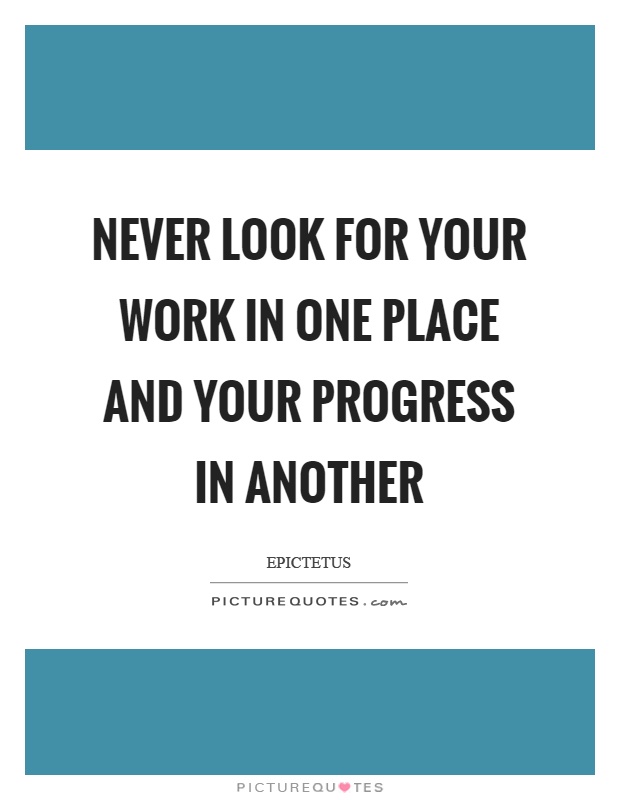 Never look for your work in one place and your progress in another Picture Quote #1