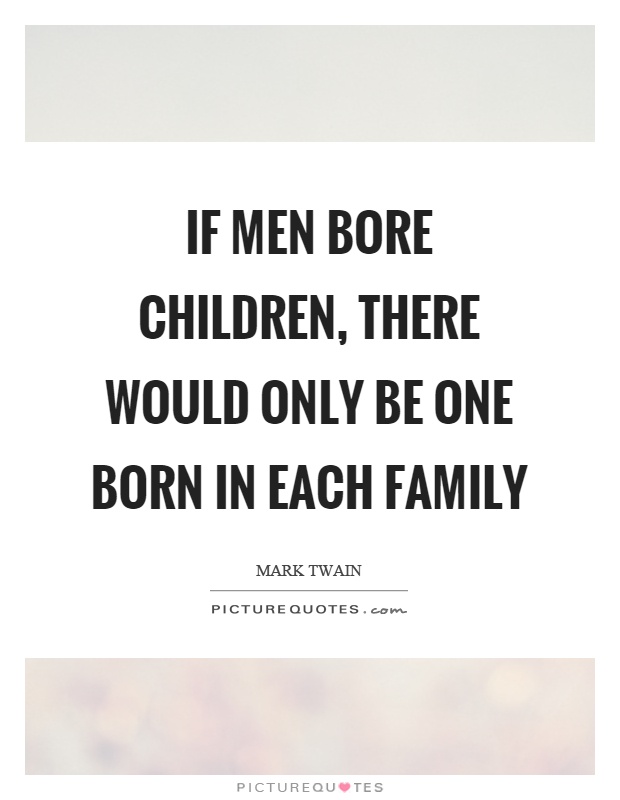 If men bore children, there would only be one born in each family Picture Quote #1