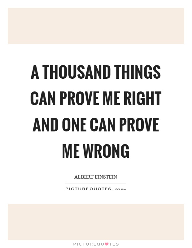 A thousand things can prove me right and one can prove me wrong Picture Quote #1