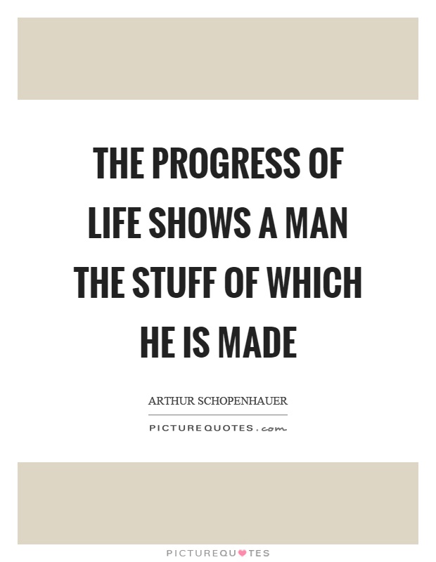The progress of life shows a man the stuff of which he is made Picture Quote #1