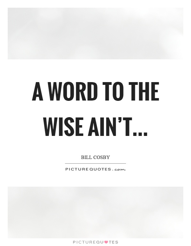 A word to the wise ain’t Picture Quote #1