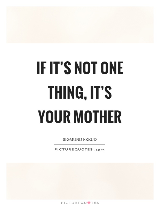 If it’s not one thing, it’s your mother Picture Quote #1