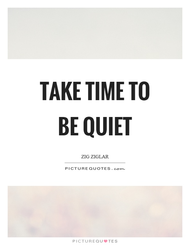 Take time to be quiet Picture Quote #1