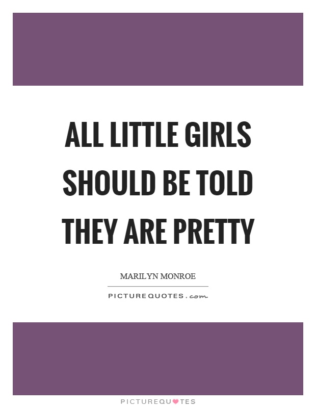 All little girls should be told they are pretty Picture Quote #1
