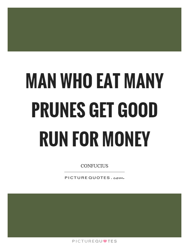 Man who eat many prunes get good run for money Picture Quote #1