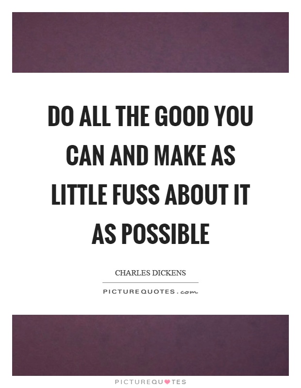 Do all the good you can and make as little fuss about it as possible Picture Quote #1