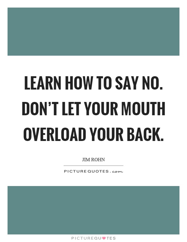 Learn how to say no. Don’t let your mouth overload your back Picture Quote #1