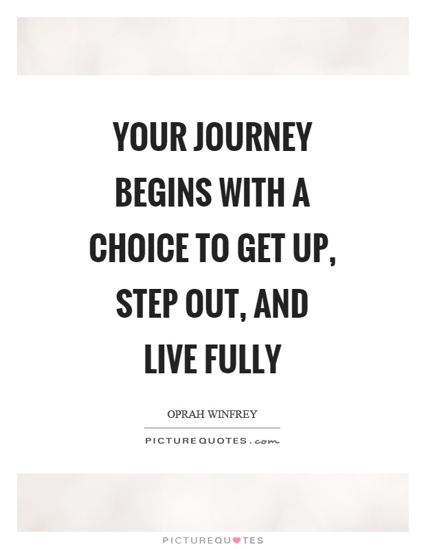 Your journey begins with a choice to get up, step out, and live fully Picture Quote #1