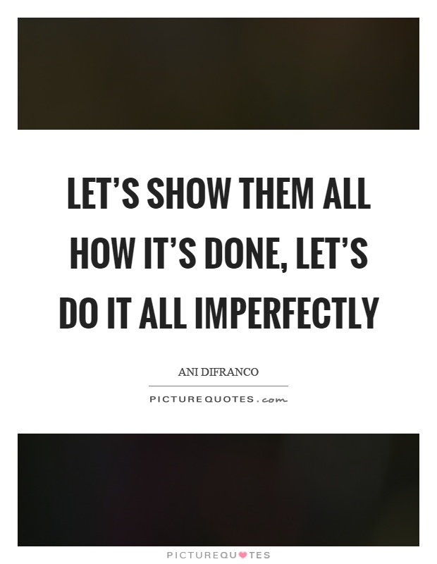 Let’s show them all how it’s done, let’s do it all imperfectly Picture Quote #1