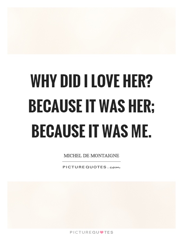 Why did I love her? Because it was her; because it was me Picture Quote #1