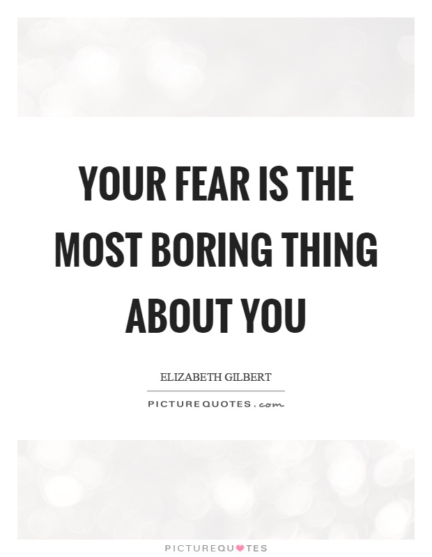 Your fear is the most boring thing about you Picture Quote #1