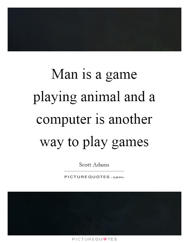 Man is a game playing animal and a computer is another way to play games Picture Quote #1