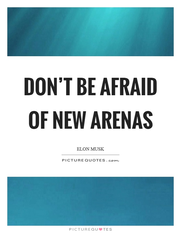 Don't be afraid of new arenas Picture Quote #1