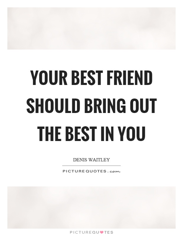 Your best friend should bring out the best in you Picture Quote #1