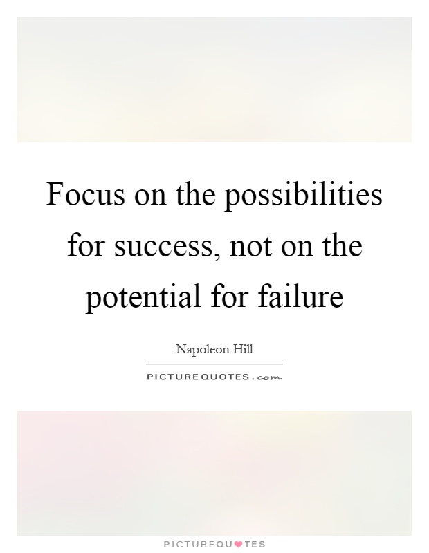 Focus on the possibilities for success, not on the potential for failure Picture Quote #1