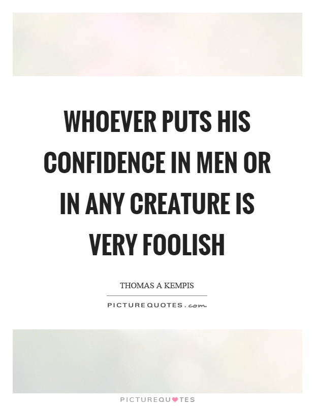 Whoever puts his confidence in men or in any creature is very foolish Picture Quote #1