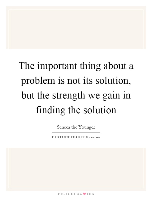 The important thing about a problem is not its solution, but the strength we gain in finding the solution Picture Quote #1