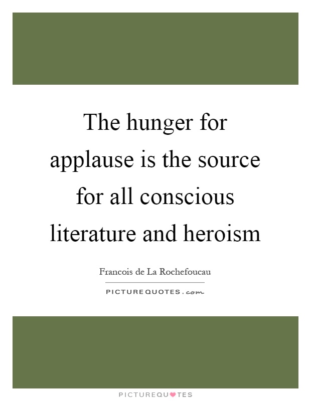 The hunger for applause is the source for all conscious literature and heroism Picture Quote #1