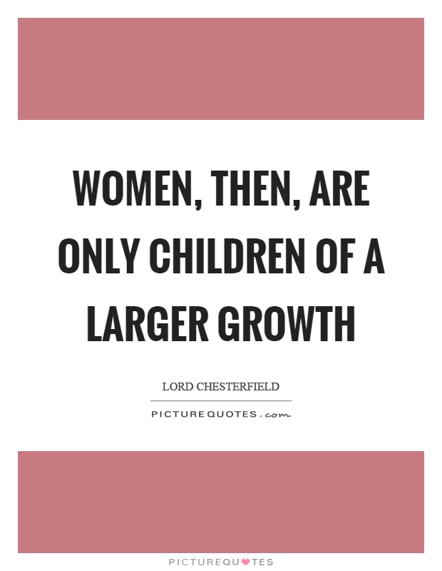 Women, then, are only children of a larger growth Picture Quote #1
