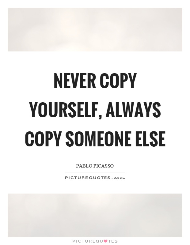 Never copy yourself, always copy someone else Picture Quote #1