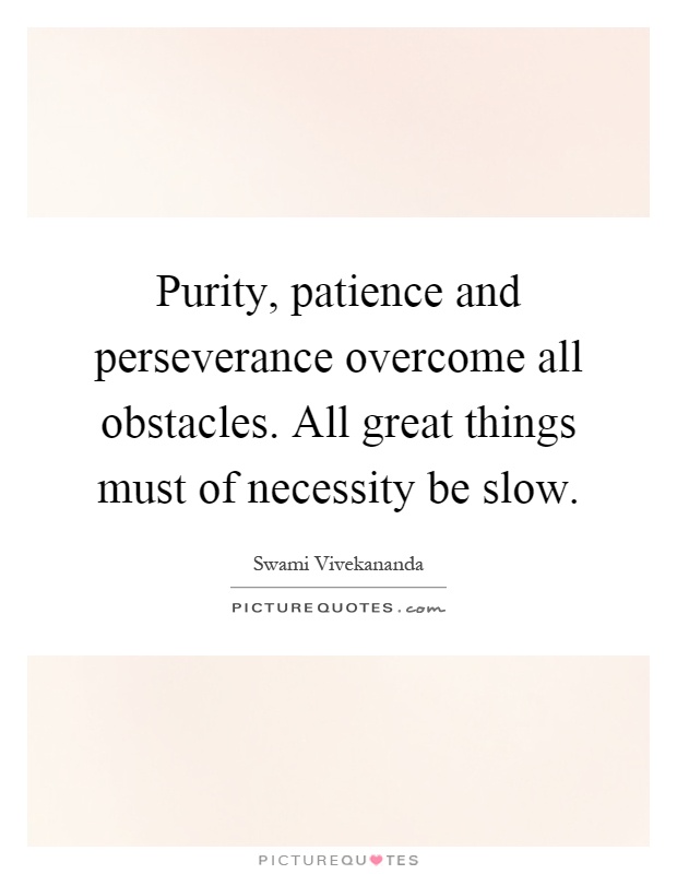 Purity, patience and perseverance overcome all obstacles. All great things must of necessity be slow Picture Quote #1