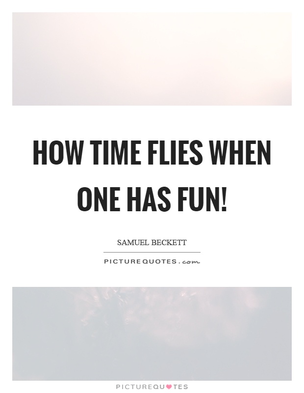 How time flies when one has fun! Picture Quote #1