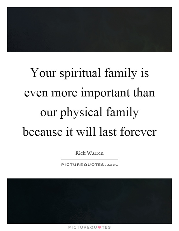 Your spiritual family is even more important than our physical family because it will last forever Picture Quote #1