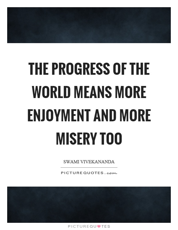 The progress of the world means more enjoyment and more misery too Picture Quote #1