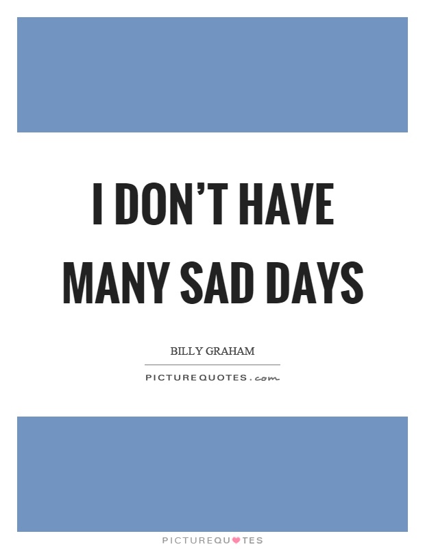 I don’t have many sad days Picture Quote #1