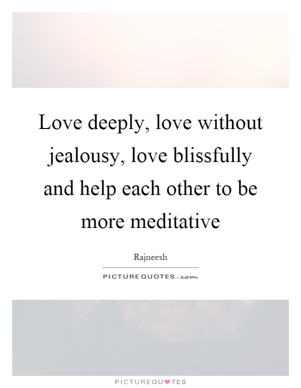 Love deeply, love without jealousy, love blissfully and help each other to be more meditative Picture Quote #1