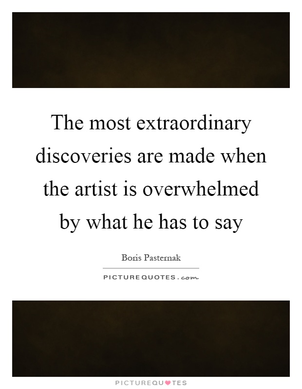The most extraordinary discoveries are made when the artist is overwhelmed by what he has to say Picture Quote #1