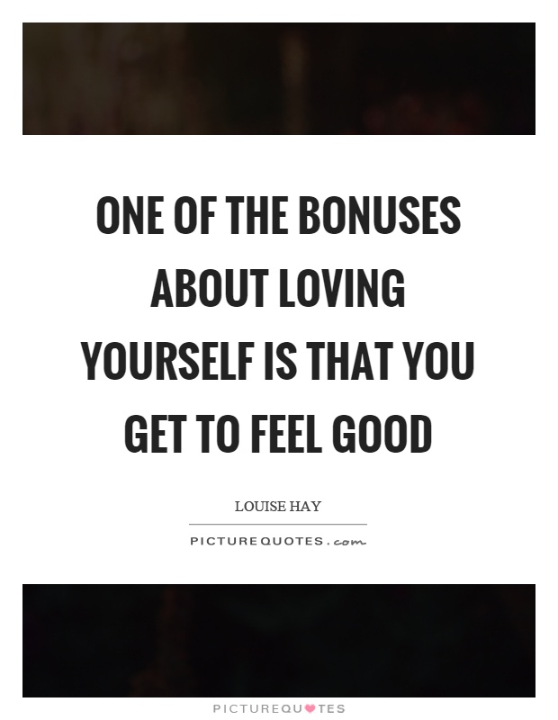 One of the bonuses about loving yourself is that you get to feel good Picture Quote #1