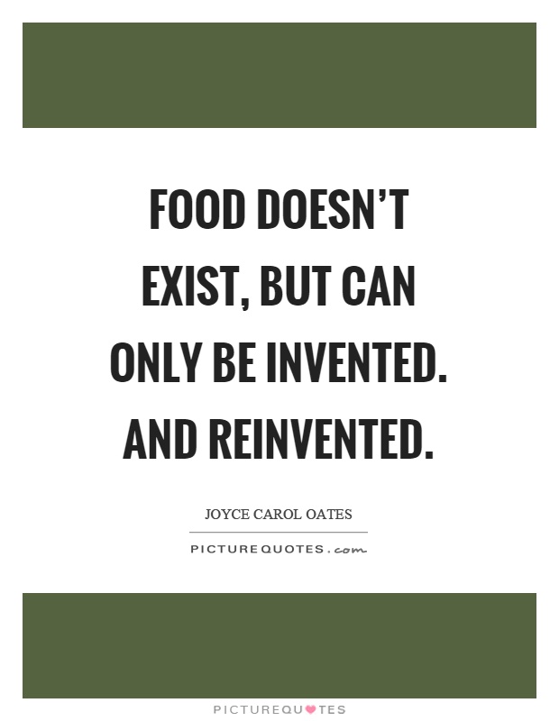 Food doesn’t exist, but can only be invented. And reinvented Picture Quote #1