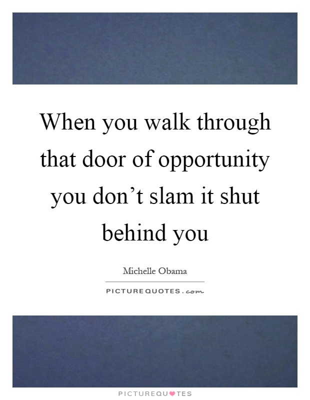 When you walk through that door of opportunity you don’t slam it shut behind you Picture Quote #1