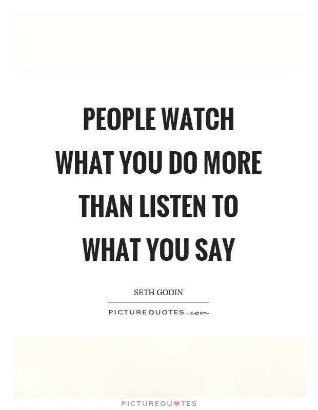 People watch what you do more than listen to what you say Picture Quote #1