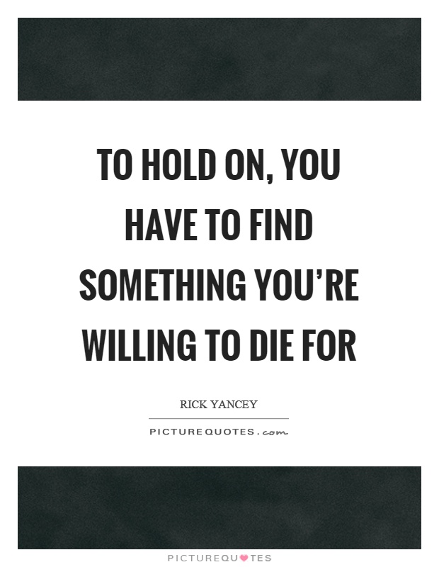 To hold on, you have to find something you’re willing to die for Picture Quote #1