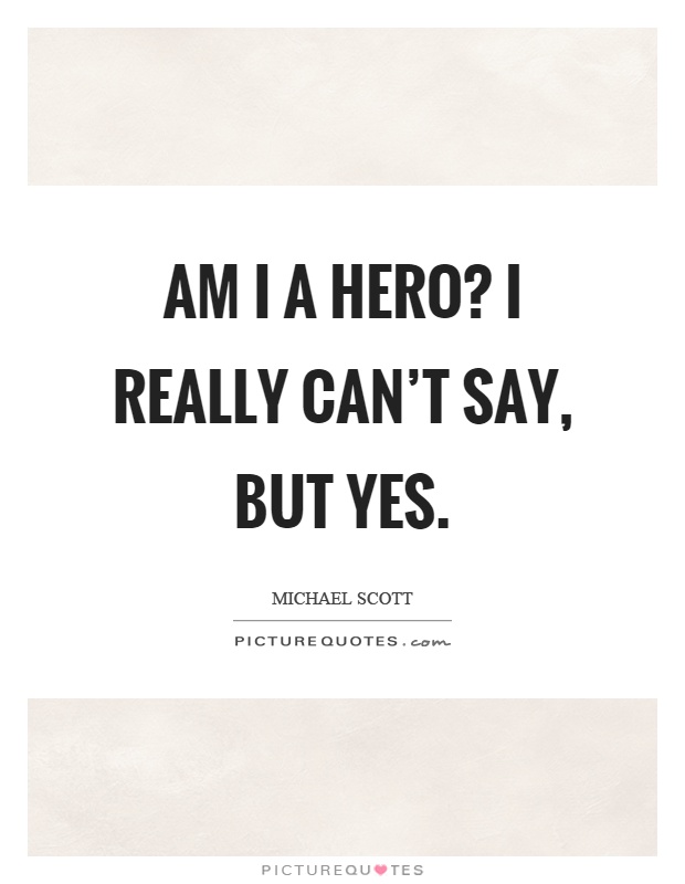 Am I a hero? I really can’t say, but yes Picture Quote #1