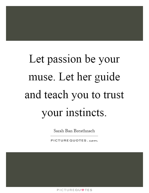 Let passion be your muse. Let her guide and teach you to trust your instincts Picture Quote #1